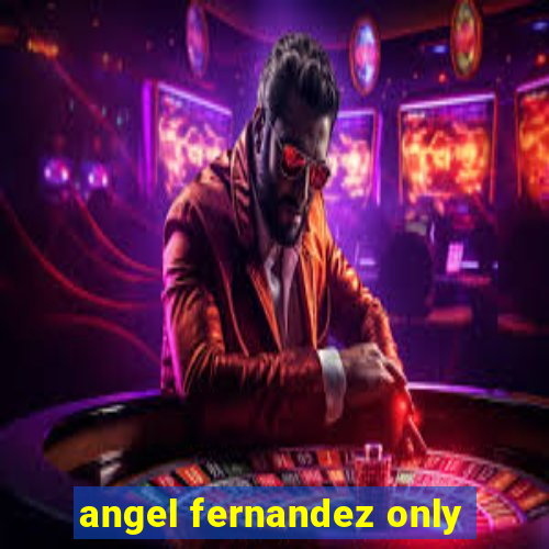 angel fernandez only